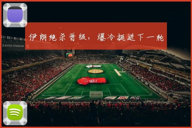 伊朗绝杀晋级，爆冷挺进下一轮