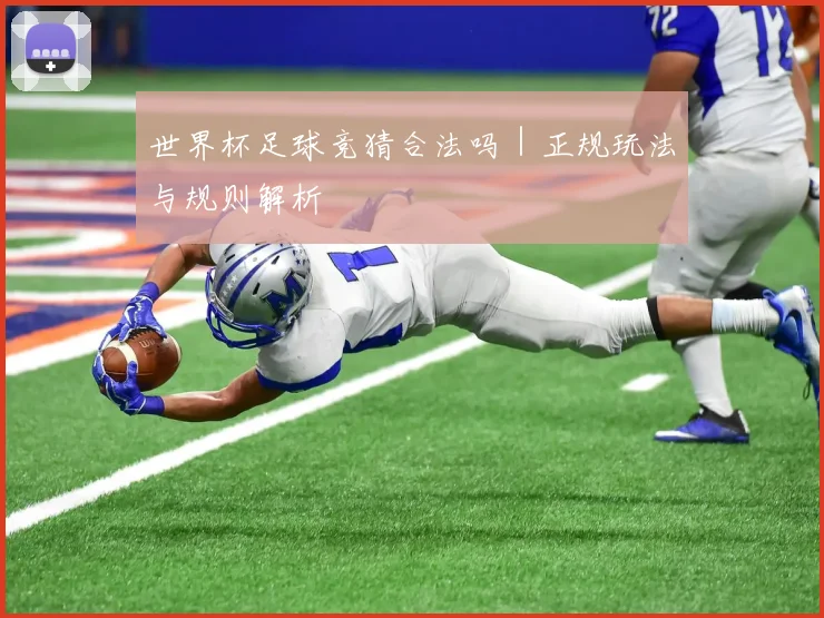 世界杯足球竞猜合法吗｜正规玩法与规则解析