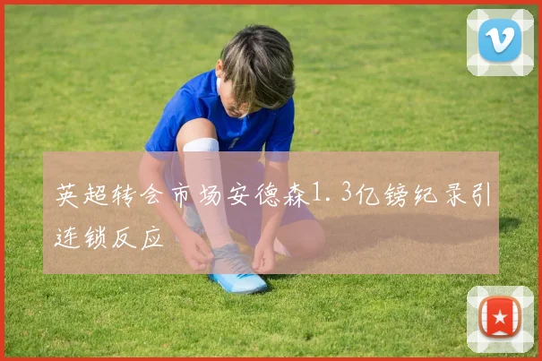 英超转会市场安德森1.3亿镑纪录引连锁反应