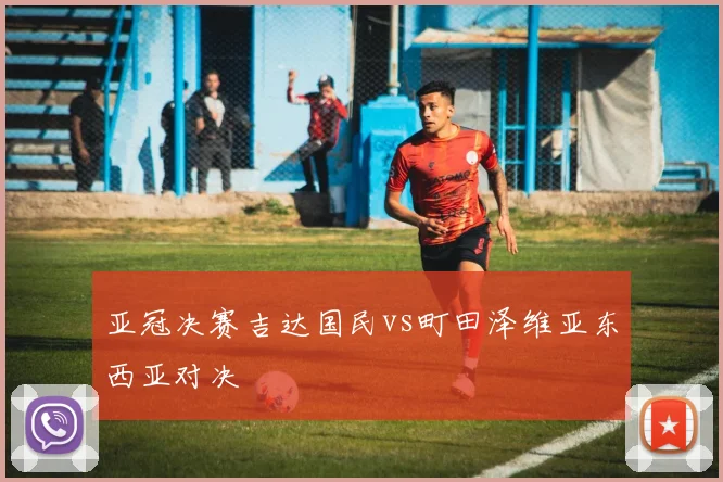 亚冠决赛吉达国民vs町田泽维亚东西亚对决