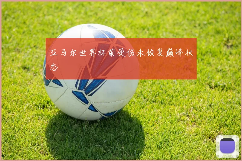 亚马尔世界杯前受伤未恢复巅峰状态