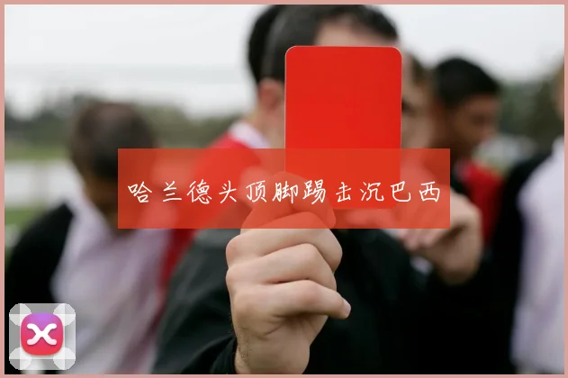哈兰德头顶脚踢击沉巴西