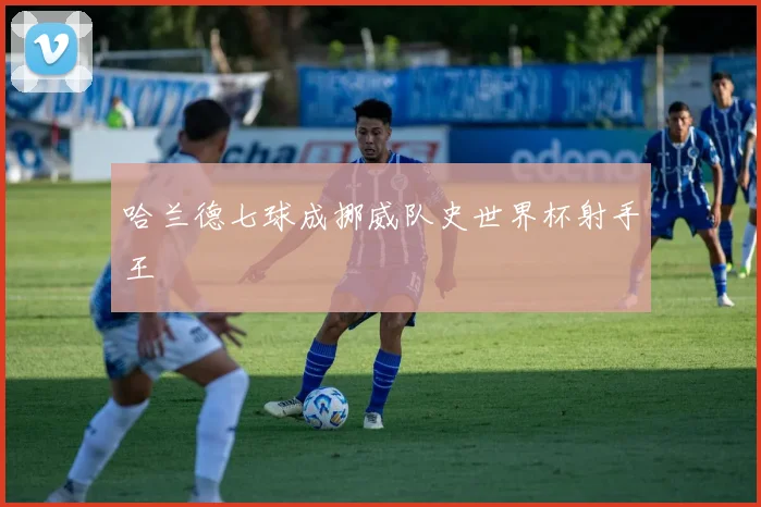 哈兰德七球成挪威队史世界杯射手王