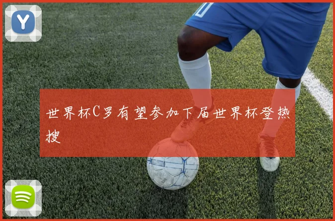 世界杯C罗有望参加下届世界杯登热搜